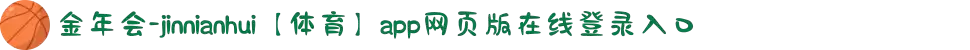 金年会-jinnianhui【体育】app网页版在线登录入口